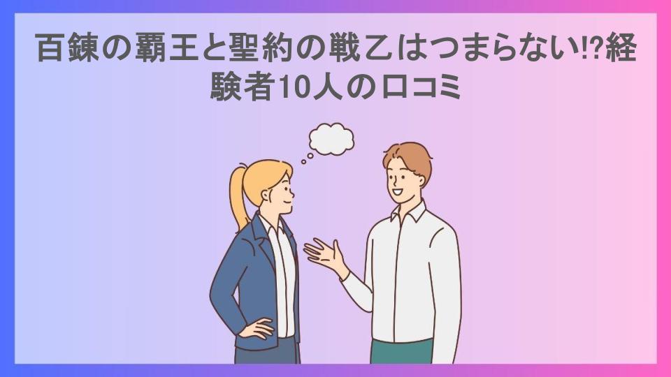 百錬の覇王と聖約の戦乙はつまらない!?経験者10人の口コミ